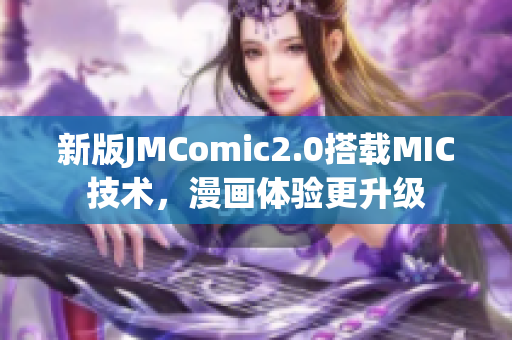 新版JMComic2.0搭载MIC技术，漫画体验更升级