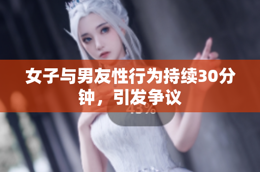 女子与男友性行为持续30分钟，引发争议