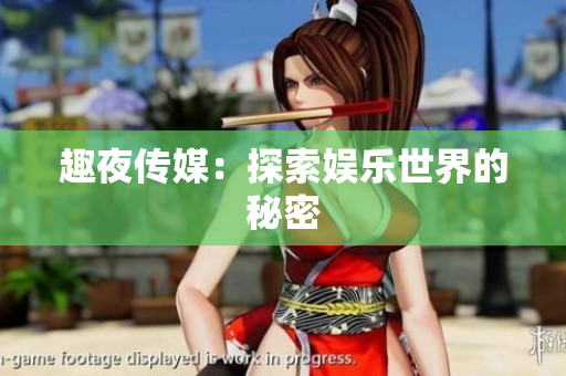 趣夜传媒：探索娱乐世界的秘密