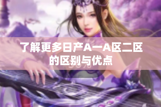 了解更多日产A一A区二区的区别与优点