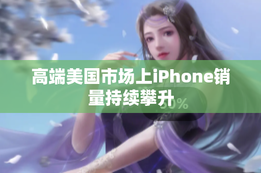 高端美国市场上iPhone销量持续攀升
