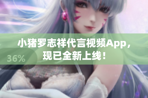 小猪罗志祥代言视频App，现已全新上线！