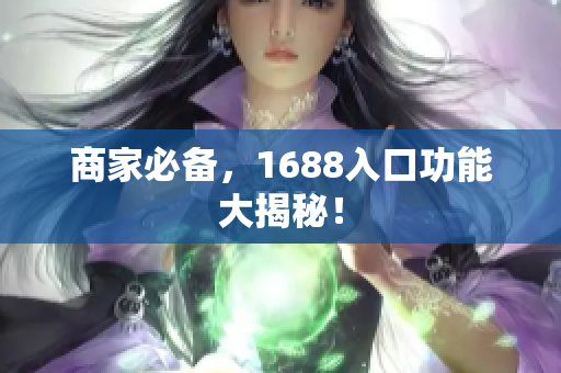 商家必备，1688入口功能大揭秘！