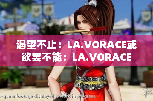 渴望不止：LA.VORACE或欲罢不能：LA.VORACE