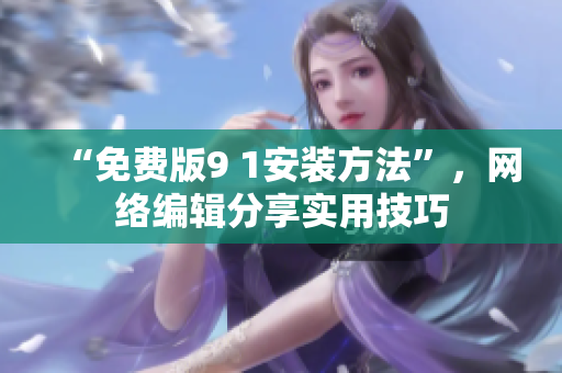 “免费版9 1安装方法”，网络编辑分享实用技巧