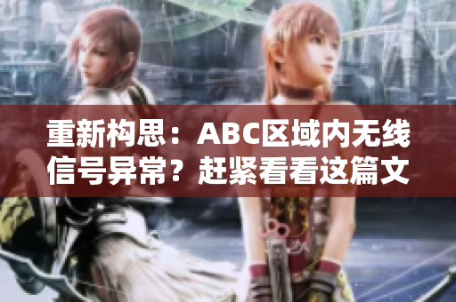 重新构思：ABC区域内无线信号异常？赶紧看看这篇文章！