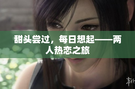 甜头尝过，每日想起——两人热恋之旅