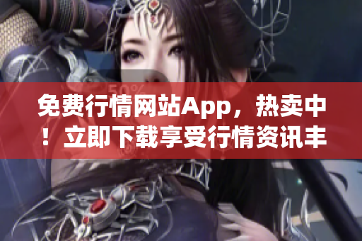 免费行情网站App，热卖中！立即下载享受行情资讯丰富服务！