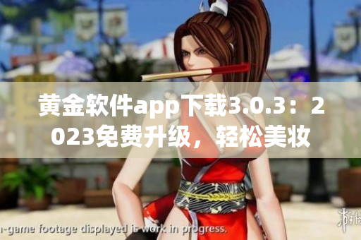 黄金软件app下载3.0.3：2023免费升级，轻松美妆