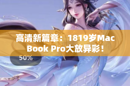 高清新篇章：1819岁MacBook Pro大放异彩！