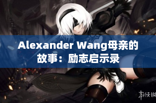Alexander Wang母亲的故事：励志启示录