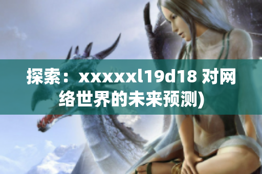 探索：xxxxxl19d18 对网络世界的未来预测)