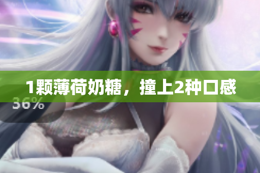 1颗薄荷奶糖，撞上2种口感