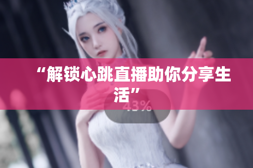 “解锁心跳直播助你分享生活”