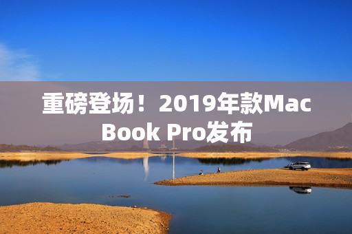 重磅登场！2019年款MacBook Pro发布