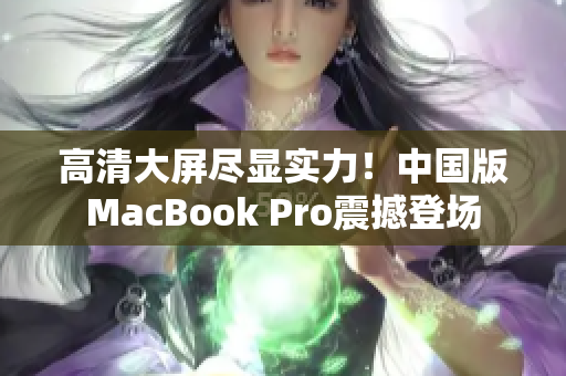 高清大屏尽显实力！中国版MacBook Pro震撼登场
