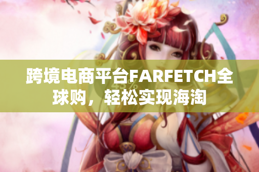 跨境电商平台FARFETCH全球购，轻松实现海淘