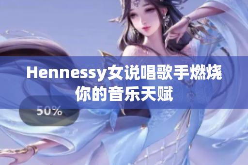 Hennessy女说唱歌手燃烧你的音乐天赋