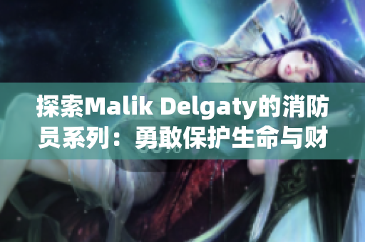 探索Malik Delgaty的消防员系列：勇敢保护生命与财产