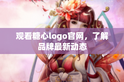 观看糖心logo官网，了解品牌最新动态