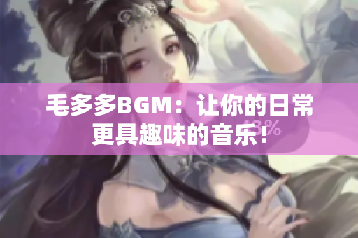 毛多多BGM：让你的日常更具趣味的音乐！
