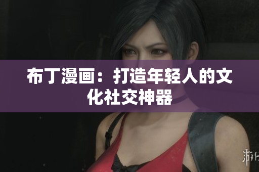 布丁漫画：打造年轻人的文化社交神器