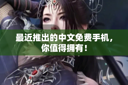 最近推出的中文免费手机，你值得拥有！