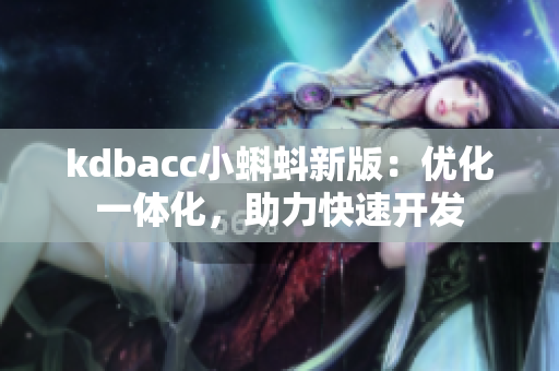 kdbacc小蝌蚪新版：优化一体化，助力快速开发
