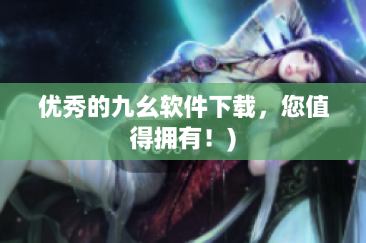 优秀的九幺软件下载，您值得拥有！)