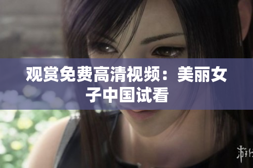 观赏免费高清视频：美丽女子中国试看