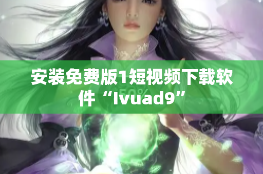 安装免费版1短视频下载软件“Ivuad9”