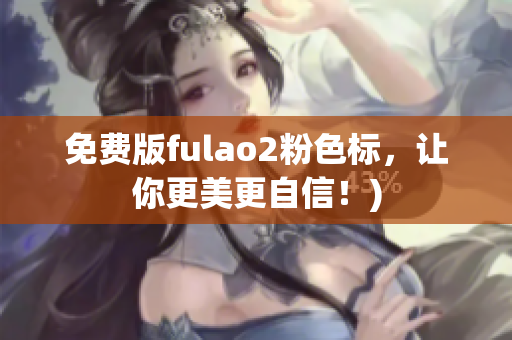 免费版fulao2粉色标，让你更美更自信！)