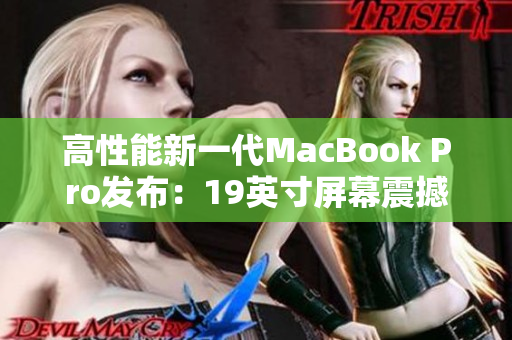 高性能新一代MacBook Pro发布：19英寸屏幕震撼亮相