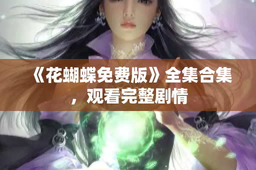 《花蝴蝶免费版》全集合集，观看完整剧情
