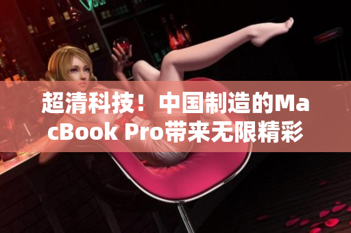 超清科技！中国制造的MacBook Pro带来无限精彩