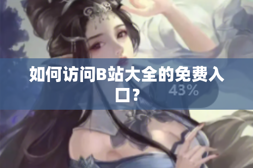如何访问B站大全的免费入口？