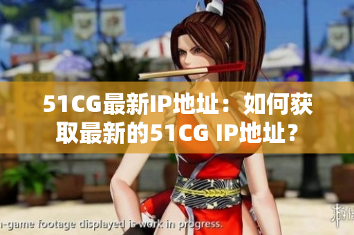51CG最新IP地址：如何获取最新的51CG IP地址？