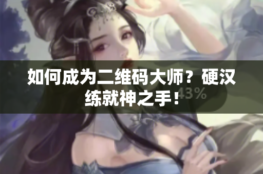 如何成为二维码大师？硬汉练就神之手！