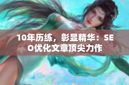 10年历练，彰显精华：SEO优化文章顶尖力作