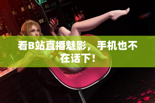 看B站直播魅影，手机也不在话下！