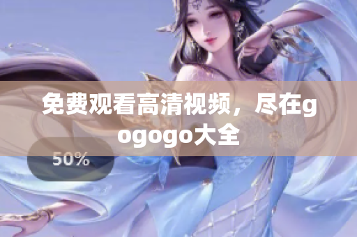 免费观看高清视频，尽在gogogo大全