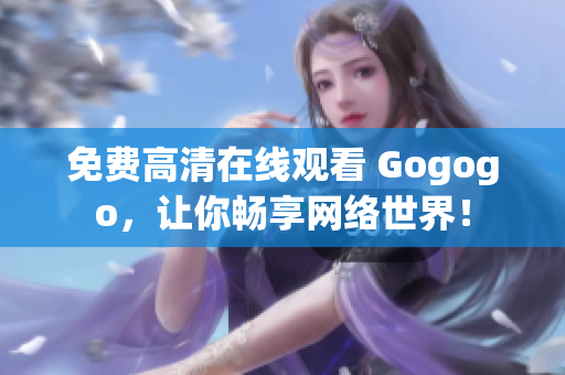 免费高清在线观看 Gogogo，让你畅享网络世界！