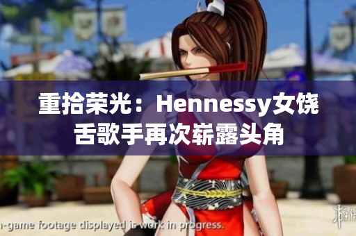重拾荣光：Hennessy女饶舌歌手再次崭露头角