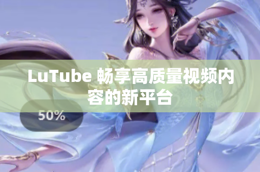 LuTube 畅享高质量视频内容的新平台