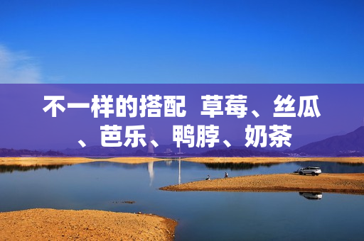 不一样的搭配  草莓、丝瓜、芭乐、鸭脖、奶茶