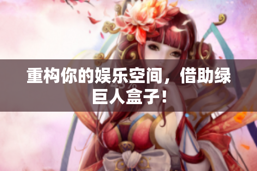 重构你的娱乐空间，借助绿巨人盒子！