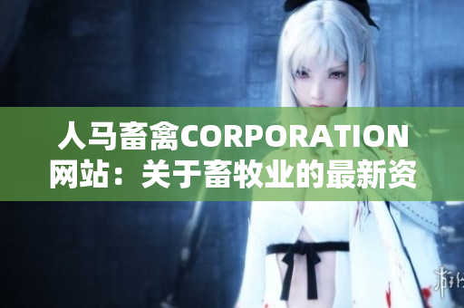 人马畜禽CORPORATION网站：关于畜牧业的最新资讯