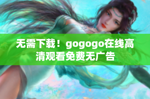 无需下载！gogogo在线高清观看免费无广告