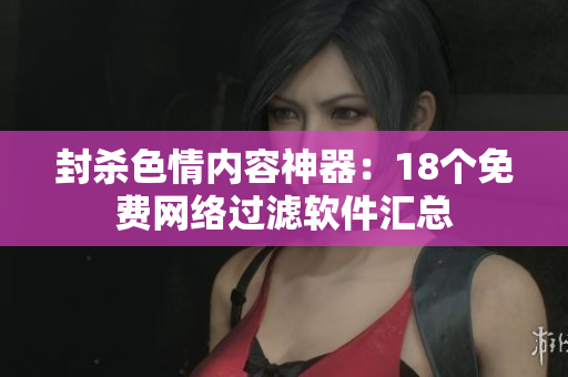 封杀色情内容神器：18个免费网络过滤软件汇总