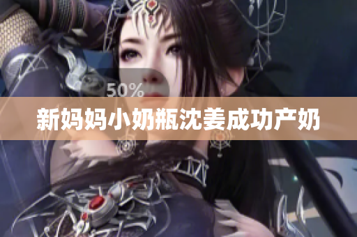 新妈妈小奶瓶沈姜成功产奶